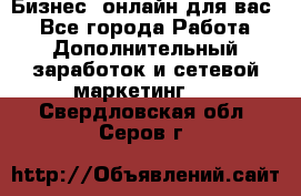Бизнес- онлайн для вас! - Все города Работа » Дополнительный заработок и сетевой маркетинг   . Свердловская обл.,Серов г.